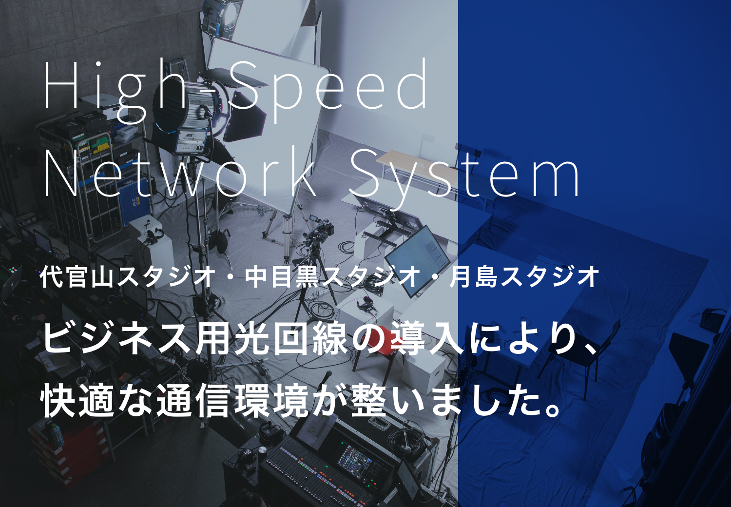High-Speed Network System 代官山スタジオ・中目黒スタジオ・月島スタジオ ビジネス用光回線の導入により、快適な通信環境が整いました。